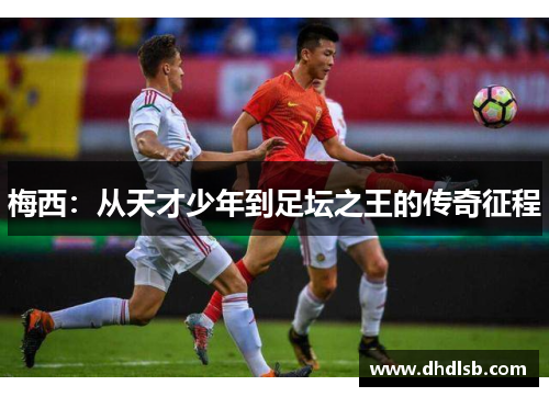 梅西：从天才少年到足坛之王的传奇征程