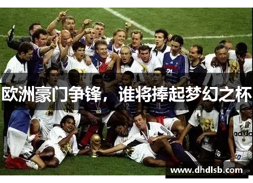 欧洲豪门争锋，谁将捧起梦幻之杯