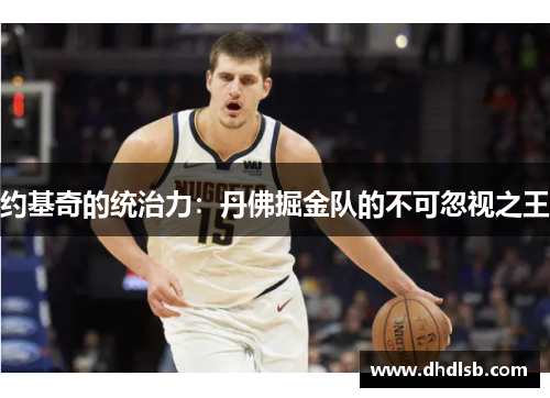 约基奇的统治力：丹佛掘金队的不可忽视之王
