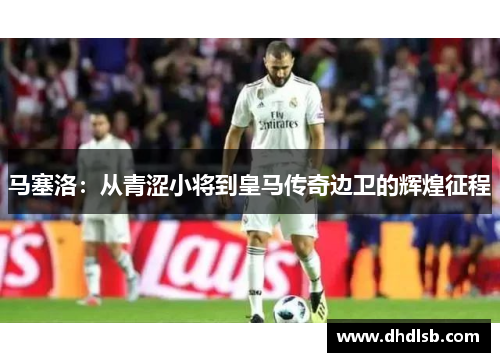 马塞洛：从青涩小将到皇马传奇边卫的辉煌征程