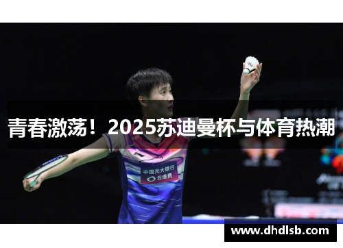 青春激荡！2025苏迪曼杯与体育热潮