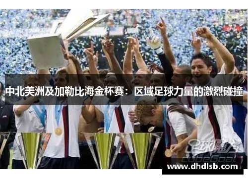 中北美洲及加勒比海金杯赛：区域足球力量的激烈碰撞