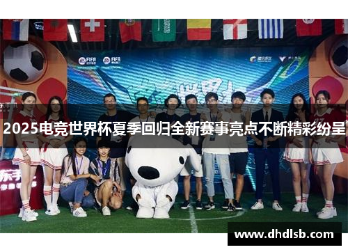 2025电竞世界杯夏季回归全新赛事亮点不断精彩纷呈