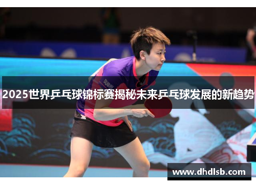 2025世界乒乓球锦标赛揭秘未来乒乓球发展的新趋势