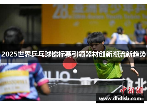 2025世界乒乓球锦标赛引领器材创新潮流新趋势