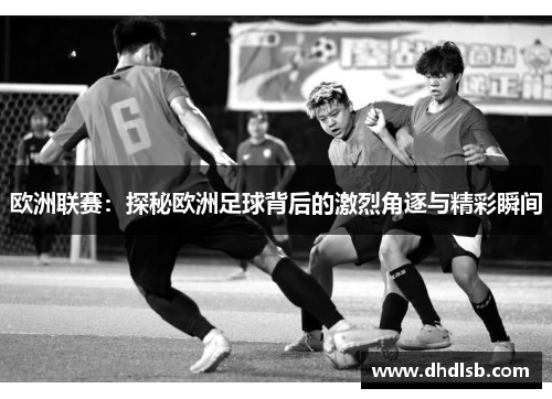 欧洲联赛：探秘欧洲足球背后的激烈角逐与精彩瞬间