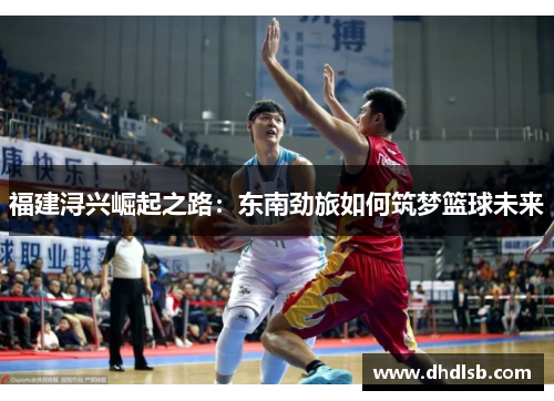 福建浔兴崛起之路：东南劲旅如何筑梦篮球未来