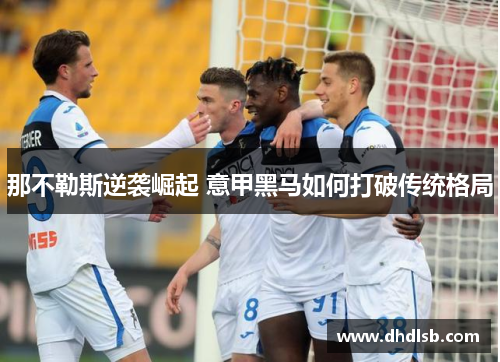 那不勒斯逆袭崛起 意甲黑马如何打破传统格局