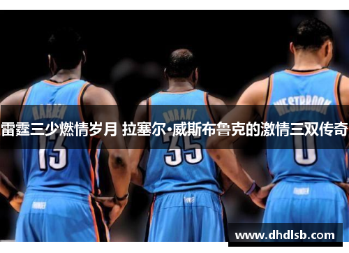 雷霆三少燃情岁月 拉塞尔·威斯布鲁克的激情三双传奇