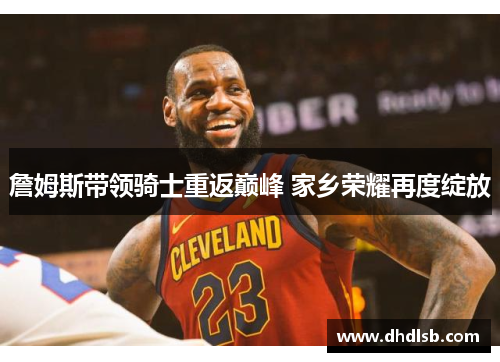 詹姆斯带领骑士重返巅峰 家乡荣耀再度绽放