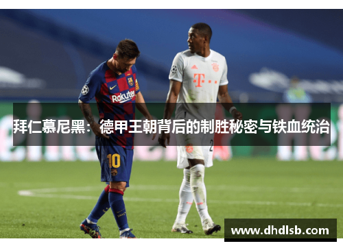 拜仁慕尼黑：德甲王朝背后的制胜秘密与铁血统治