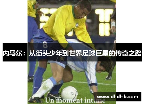 内马尔：从街头少年到世界足球巨星的传奇之路