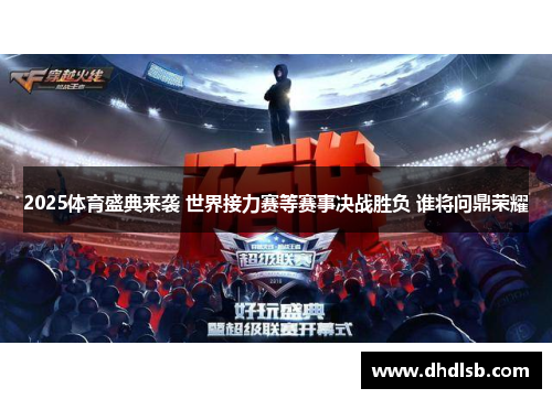 2025体育盛典来袭 世界接力赛等赛事决战胜负 谁将问鼎荣耀