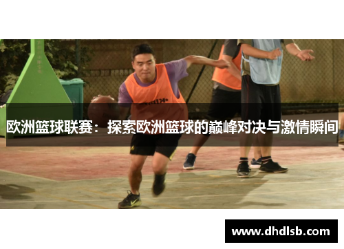 欧洲篮球联赛：探索欧洲篮球的巅峰对决与激情瞬间