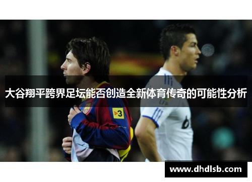 大谷翔平跨界足坛能否创造全新体育传奇的可能性分析