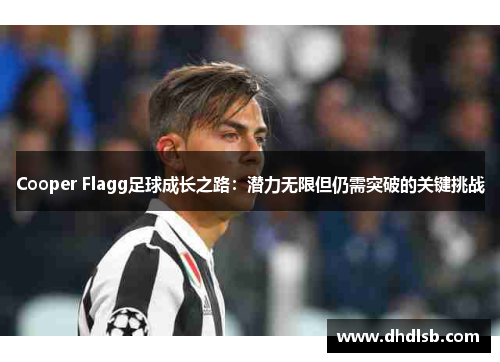 Cooper Flagg足球成长之路：潜力无限但仍需突破的关键挑战