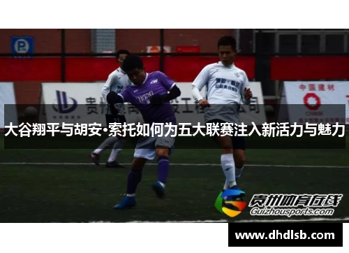 大谷翔平与胡安·索托如何为五大联赛注入新活力与魅力