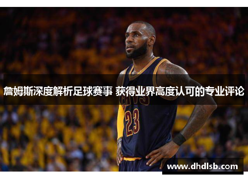 詹姆斯深度解析足球赛事 获得业界高度认可的专业评论