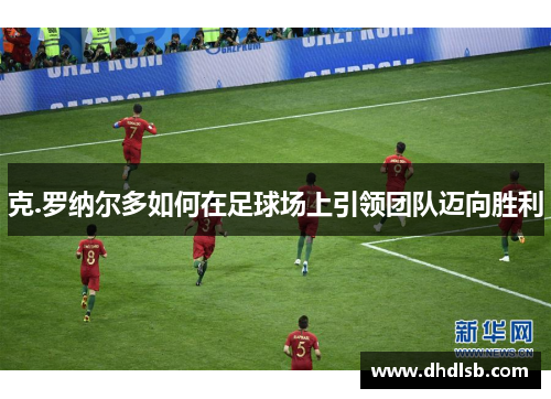 克.罗纳尔多如何在足球场上引领团队迈向胜利