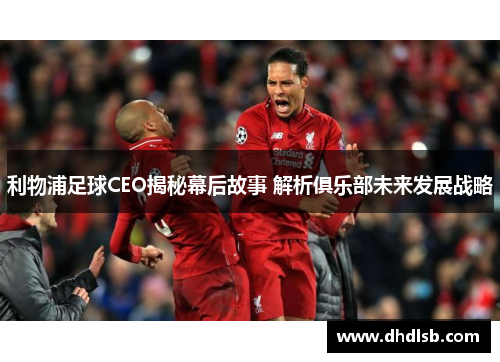 利物浦足球CEO揭秘幕后故事 解析俱乐部未来发展战略