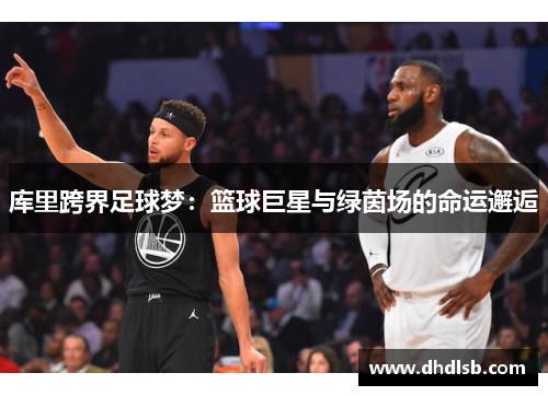 库里跨界足球梦：篮球巨星与绿茵场的命运邂逅